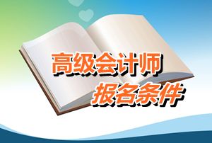 四川省2015年高級(jí)會(huì)計(jì)師考試報(bào)名條件