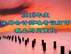 2015年度注冊會(huì)計(jì)師考試準(zhǔn)考證打印截止時(shí)間變化