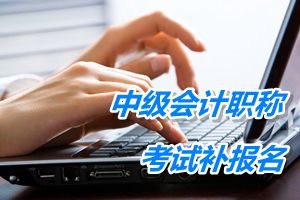 湖南衡陽2015中級會計職稱考試補報名時間5月25日開始