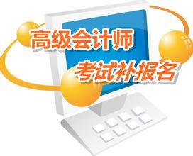 福建2015年高級會計師考試補報名時間6月12日-15日