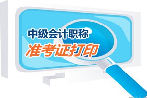 2015中級會計職稱考試準考證打?。I取）時間匯總