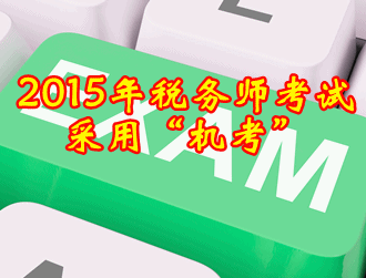 2015年稅務(wù)師考試方式采用閉卷“機(jī)考”方式