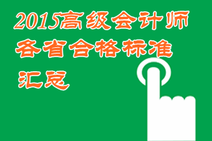 2015年高級會(huì)計(jì)師考試各地省級合格標(biāo)準(zhǔn)信息匯總