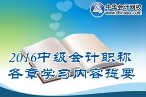 2016中級會計職稱《中級會計實務(wù)》各章學(xué)習(xí)內(nèi)容提要匯總