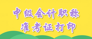 安徽2016年中級會計職稱考試準(zhǔn)考證打印時間