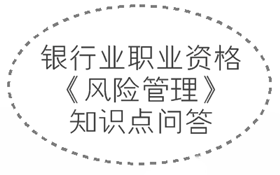 2017年銀行業(yè)職業(yè)資格《風(fēng)險(xiǎn)管理》知識(shí)點(diǎn)問(wèn)答集錦