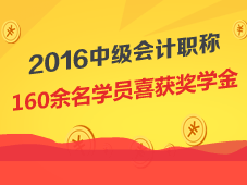 2016年中級會計職稱160余名學(xué)員喜獲獎學(xué)金