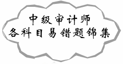 與您分享 2017年中級(jí)審計(jì)師各科目易錯(cuò)題錦集