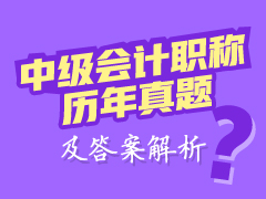 中級會計職稱歷年試題及答案解析 幫你快速提高應(yīng)試能力