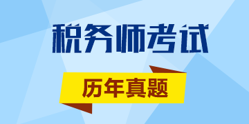 只要還沒考試一切都不晚 稅務(wù)師考試歷年試題奉上