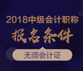 廣東2018年中級(jí)會(huì)計(jì)師報(bào)名條件是什么？