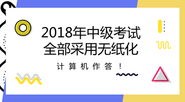 2018年中級會計職稱全部采用無紙化考試方式 計算機作答！