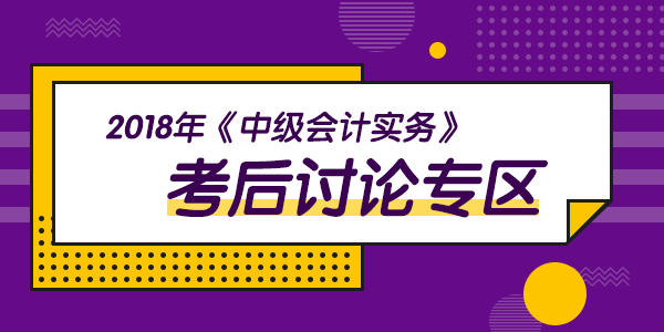 2018年中級(jí)會(huì)計(jì)職稱考試《中級(jí)會(huì)計(jì)實(shí)務(wù)》科目考后討論