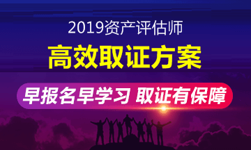 2019年資產(chǎn)評估師高效取證班招生方案上線 早報名早學(xué)習(xí)！ 