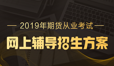 2019年期貨從業(yè)資格高效取證招生方案，現(xiàn)已上線(xiàn)！