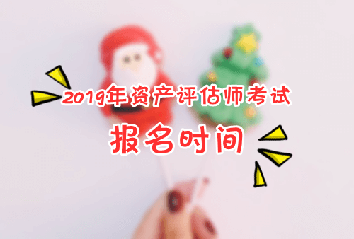 2019年資產(chǎn)評估師考試報名時間及報考條件