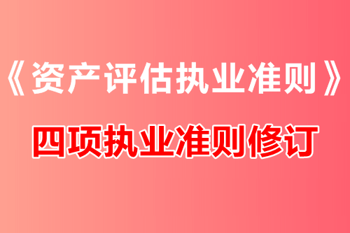 中評協(xié)修訂《資產(chǎn)評估執(zhí)業(yè)準則——資產(chǎn)評估報告》等四項執(zhí)業(yè)準則