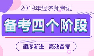 2019年經(jīng)濟師備考四個階段—循序漸進高效備考