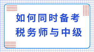 稅務(wù)師與中級職稱可以同時備考嗎？科目如何搭配？