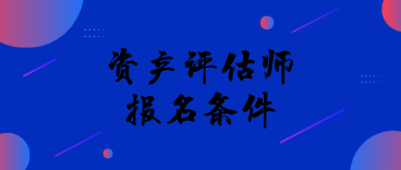 資產(chǎn)評(píng)估報(bào)名條件