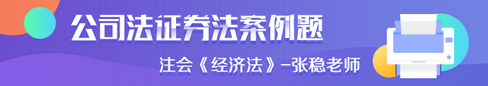 注會《經(jīng)濟法》張穩(wěn)老師：公司法證券法案例題（四）