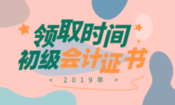 2019年浙江省的會計初級證書領(lǐng)取時間是什么時候？