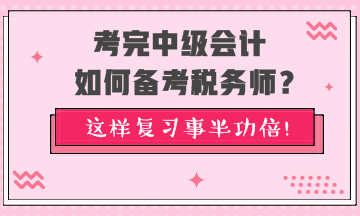 考完中級會計如何備考稅務(wù)師？