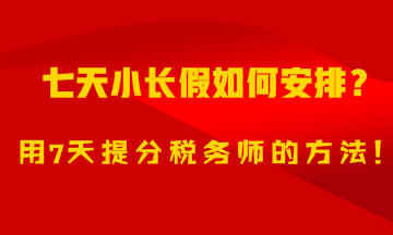 7天小長假如何安排？用7天備考稅務(wù)師的方法