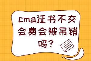 cma證書不交會費會被吊銷嗎？