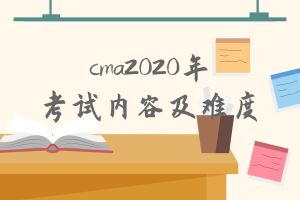 cma2020年考試內(nèi)容有什么變化？難度增加了嗎？