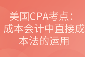 美國CPA考點(diǎn)：成本會計中直接成本法的運(yùn)用