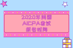 2020年美國(guó)AICPA考試的報(bào)名時(shí)間