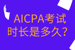 AICPA考試時(shí)長(zhǎng)是多久？