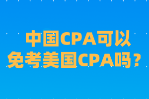 中國(guó)CPA可以免考美國(guó)CPA嗎？