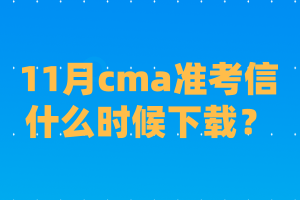 11月cma準(zhǔn)考信什么時(shí)候下載？