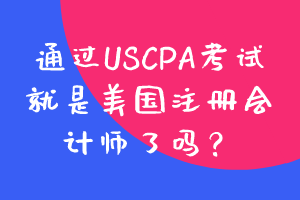 通過USCPA考試就是美國注冊會計師了嗎？