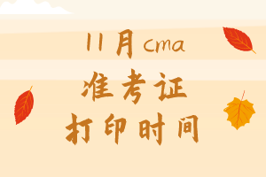 11月cma準(zhǔn)考證打印時(shí)間是哪天？