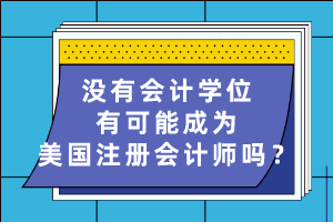 沒有會計學(xué)位有可能成為美國注冊會計師嗎？