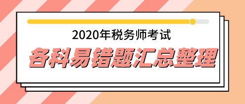 2020年稅務(wù)師《稅法二》易錯(cuò)題專家點(diǎn)評超全匯總 