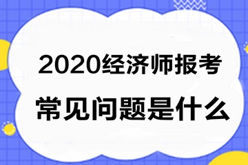 經(jīng)濟(jì)師報(bào)考常見(jiàn)問(wèn)題