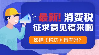 《消費稅法（征求意見稿）》也來了！快來看老師解讀！