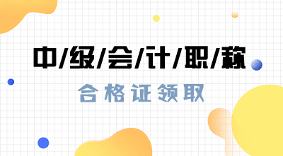 山東2019年會計中級證書領(lǐng)取時間