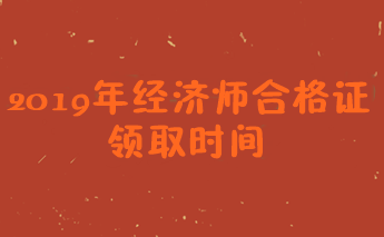 2019經濟師證書領取時間