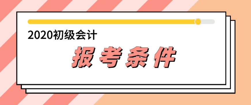 2020年會計初級報考條件都有哪些？