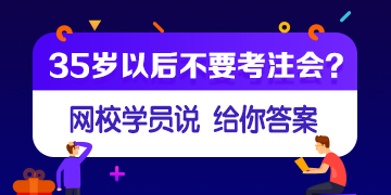 【網(wǎng)校學(xué)員說(shuō)】35歲或者大齡考生還有必要考注會(huì)嗎？