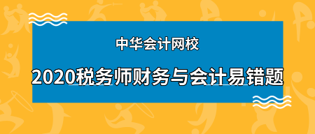 2020年稅務(wù)師《財務(wù)與會計》科目易錯題