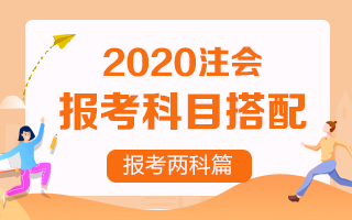 【收藏向】2020注冊(cè)會(huì)計(jì)師報(bào)考兩科該如何搭配？