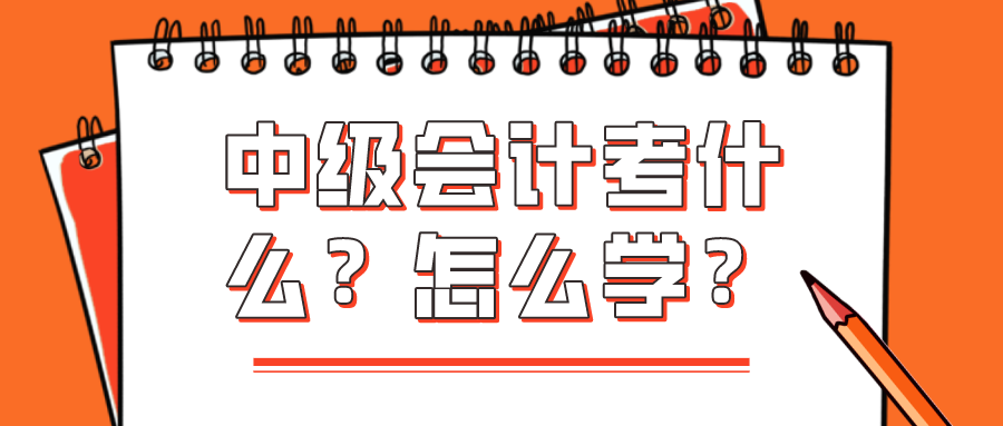 中級(jí)會(huì)計(jì)考什么？怎么學(xué)？看完你就知道