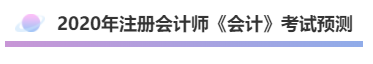 2020年注會(huì)《會(huì)計(jì)》考什么？考情預(yù)測告訴你！