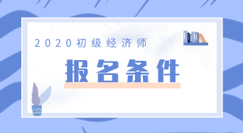 廣東2020年初級(jí)經(jīng)濟(jì)師報(bào)名條件你知道嗎？